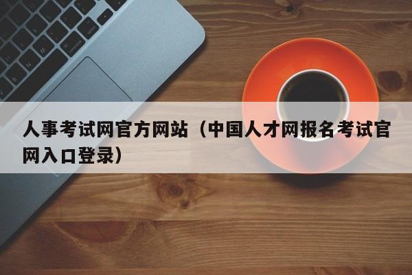 人事考试网官方网站(中国人才网报名考试官网入口登录)