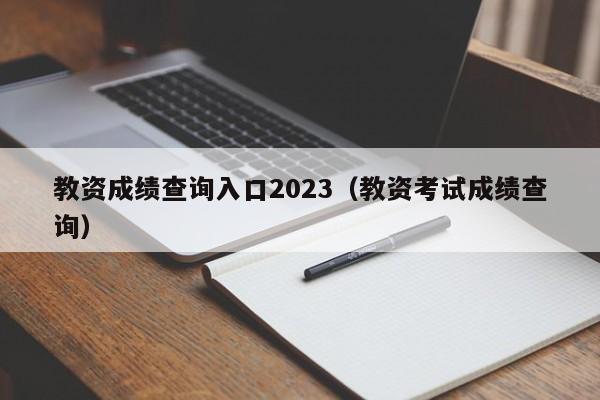 教资成绩查询入口2023(教资考试成绩查询)