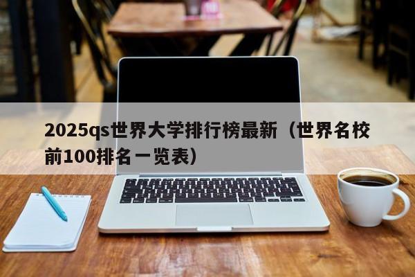 2025qs世界大学排行榜最新(世界名校前100排名一览表)