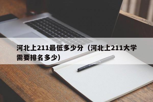 河北上211最低多少分(河北上211大学需要排名多少)