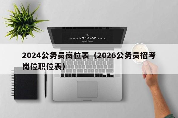 2024公务员岗位表(2026公务员招考岗位职位表)