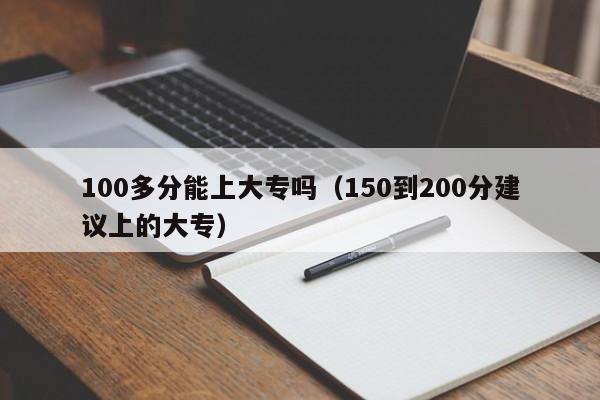 100多分能上大专吗(150到200分建议上的大专)