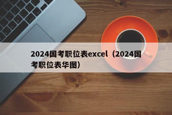 2024国考职位表excel(2024国考职位表华图)